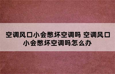 空调风口小会憋坏空调吗 空调风口小会憋坏空调吗怎么办